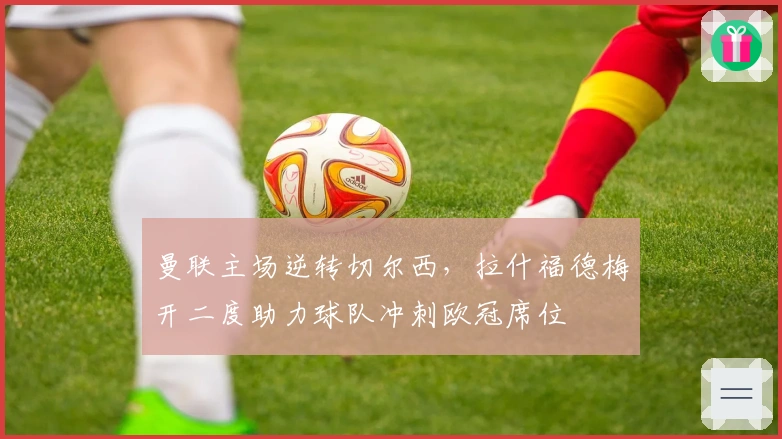 曼联主场逆转切尔西，拉什福德梅开二度助力球队冲刺欧冠席位