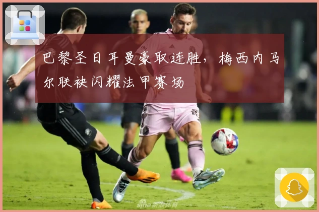 巴黎圣日耳曼豪取连胜,梅西内马尔联袂闪耀法甲赛场