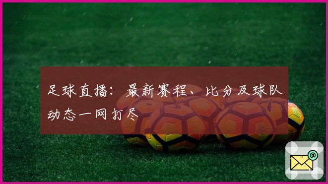 足球直播:最新赛程、比分及球队动态一网打尽