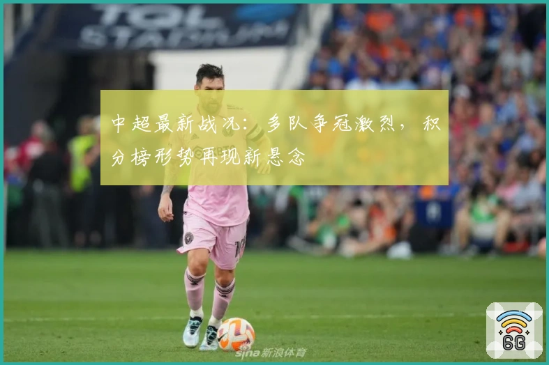 中超最新战况：多队争冠激烈，积分榜形势再现新悬念