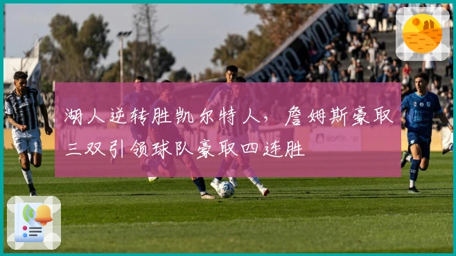 湖人逆转胜凯尔特人，詹姆斯豪取三双引领球队豪取四连胜