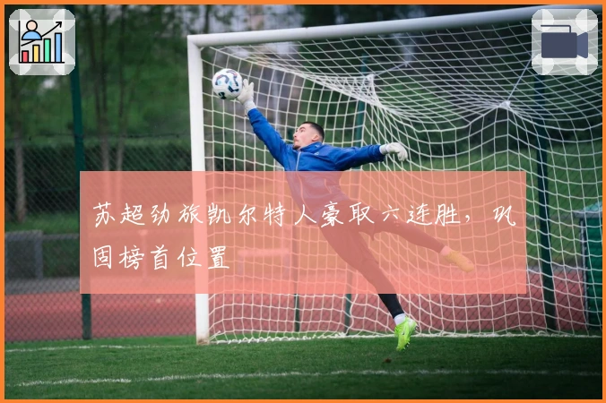 苏超劲旅凯尔特人豪取六连胜，巩固榜首位置