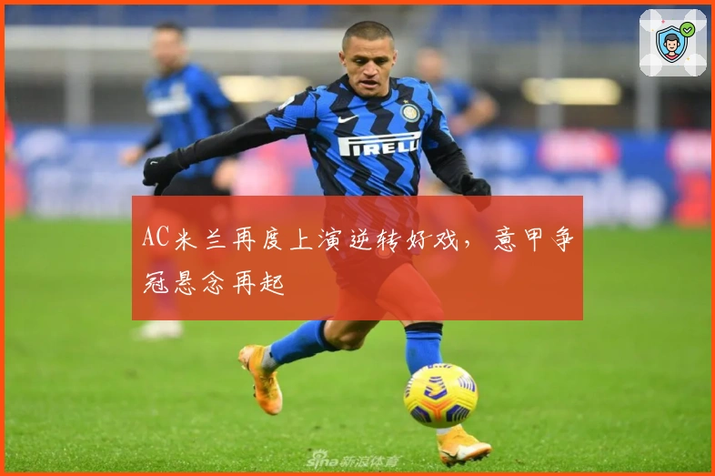 AC米兰再度上演逆转好戏，意甲争冠悬念再起