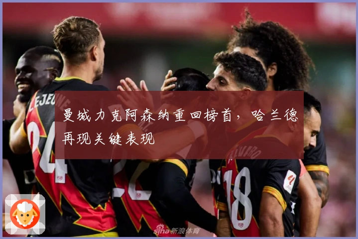 曼城力克阿森纳重回榜首，哈兰德再现关键表现