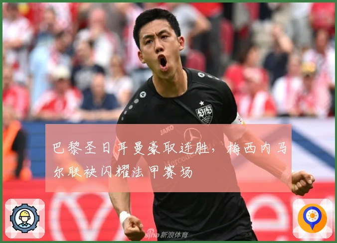 巴黎圣日耳曼豪取连胜，梅西内马尔联袂闪耀法甲赛场