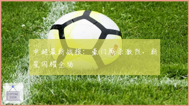 中超最新战报：豪门厮杀激烈，新星闪耀全场