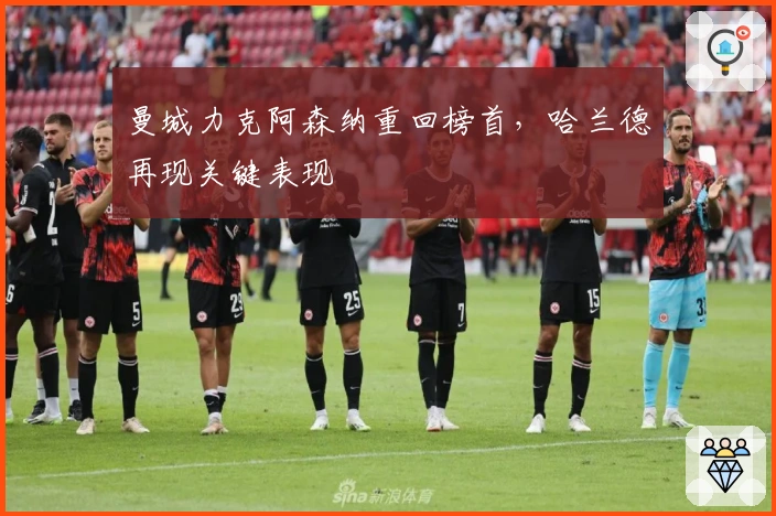 曼城力克阿森纳重回榜首，哈兰德再现关键表现