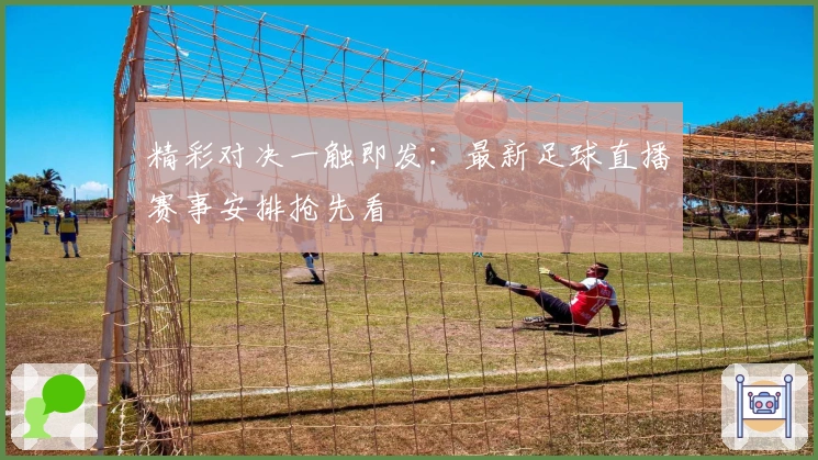 精彩对决一触即发：最新足球直播赛事安排抢先看