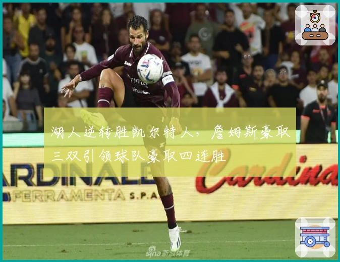 湖人逆转胜凯尔特人，詹姆斯豪取三双引领球队豪取四连胜