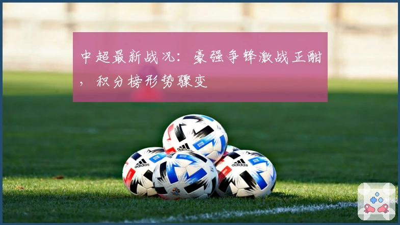 中超最新战况：豪强争锋激战正酣，积分榜形势骤变