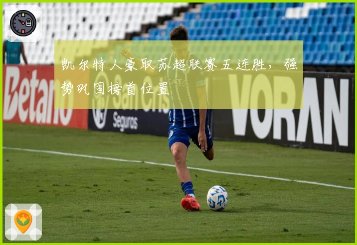 凯尔特人豪取苏超联赛五连胜，强势巩固榜首位置